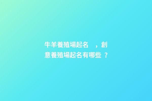 牛羊養殖場起名，創意養殖場起名有哪些？-第1張-公司起名-玄機派